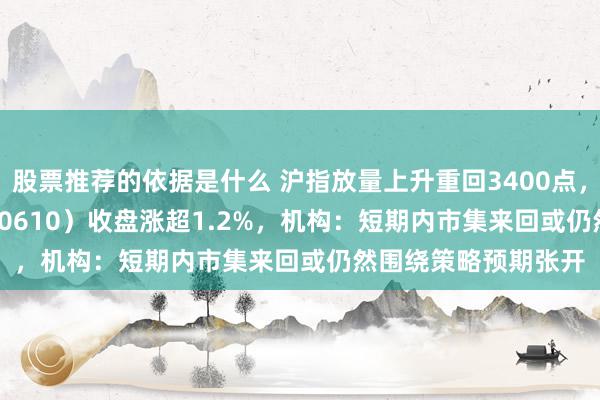 股票推荐的依据是什么 沪指放量上升重回3400点，A500指数ETF（560610）收盘涨超1.2%，机构：短期内市集来回或仍然围绕策略预期张开