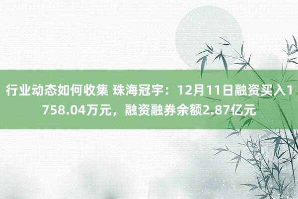 行业动态如何收集 珠海冠宇：12月11日融资买入1758.04万元，融资融券余额2.87亿元