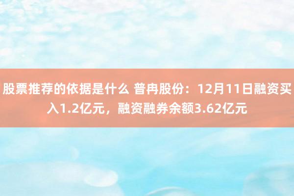 股票推荐的依据是什么 普冉股份：12月11日融资买入1.2亿元，融资融券余额3.62亿元