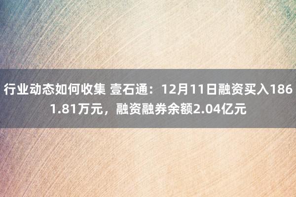 行业动态如何收集 壹石通：12月11日融资买入1861.81万元，融资融券余额2.04亿元