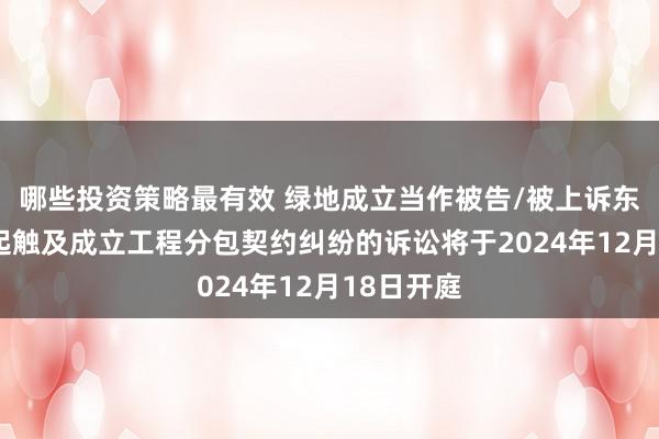 哪些投资策略最有效 绿地成立当作被告/被上诉东谈主的1起触及成立工程分包契约纠纷的诉讼将于2024年12月18日开庭