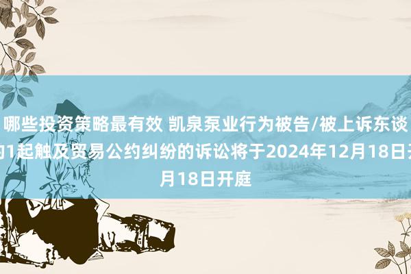 哪些投资策略最有效 凯泉泵业行为被告/被上诉东谈主的1起触及贸易公约纠纷的诉讼将于2024年12月18日开庭