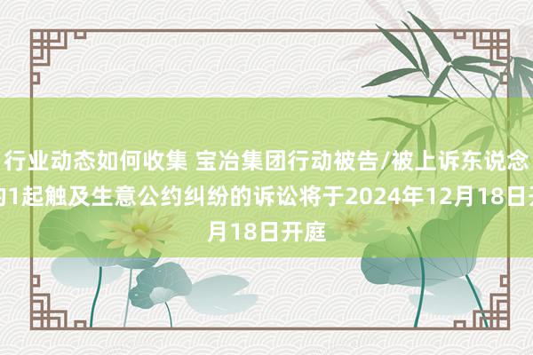 行业动态如何收集 宝冶集团行动被告/被上诉东说念主的1起触及生意公约纠纷的诉讼将于2024年12月18日开庭