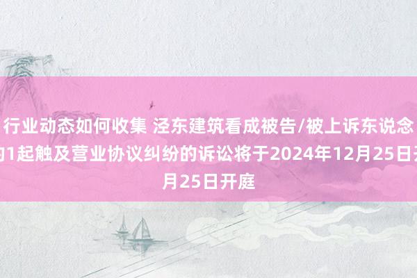 行业动态如何收集 泾东建筑看成被告/被上诉东说念主的1起触及营业协议纠纷的诉讼将于2024年12月25日开庭