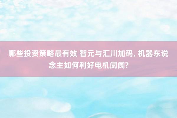 哪些投资策略最有效 智元与汇川加码, 机器东说念主如何利好电