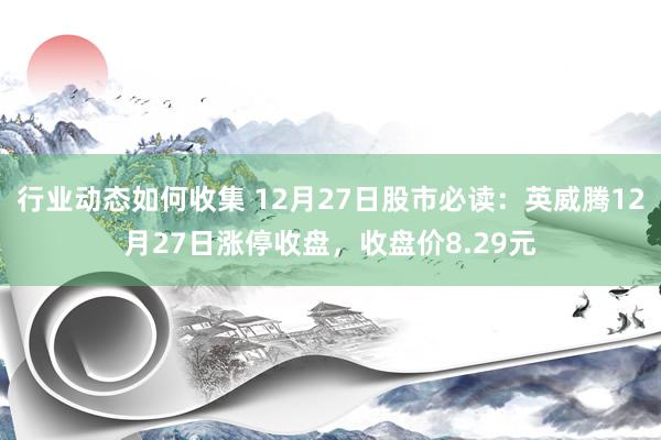 行业动态如何收集 12月27日股市必读：英威腾12月27日涨停收盘，收盘价8.29元