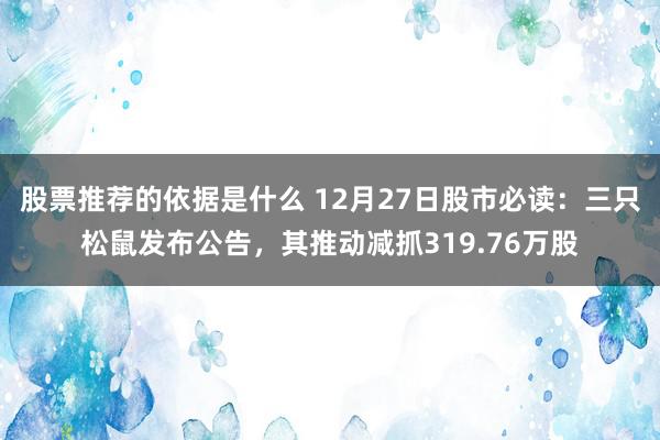 股票推荐的依据是什么 12月27日股市必读：三只松鼠发布公告，其推动减抓319.76万股