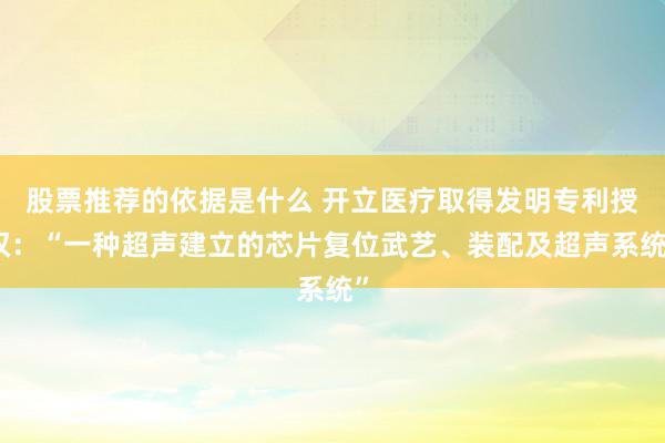 股票推荐的依据是什么 开立医疗取得发明专利授权：“一种超声建立的芯片复位武艺、装配及超声系统”