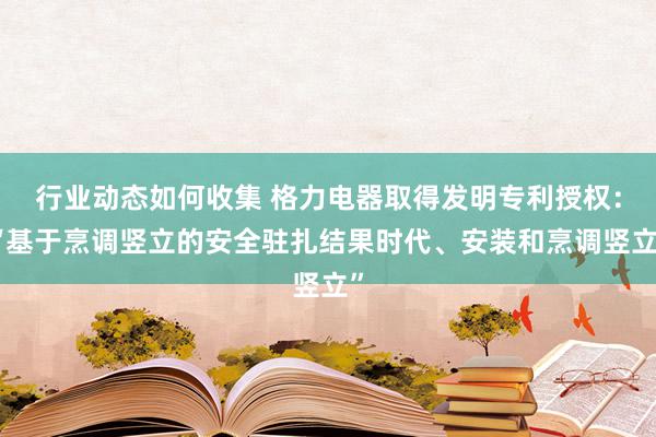 行业动态如何收集 格力电器取得发明专利授权：“基于烹调竖立的安全驻扎结果时代、安装和烹调竖立”