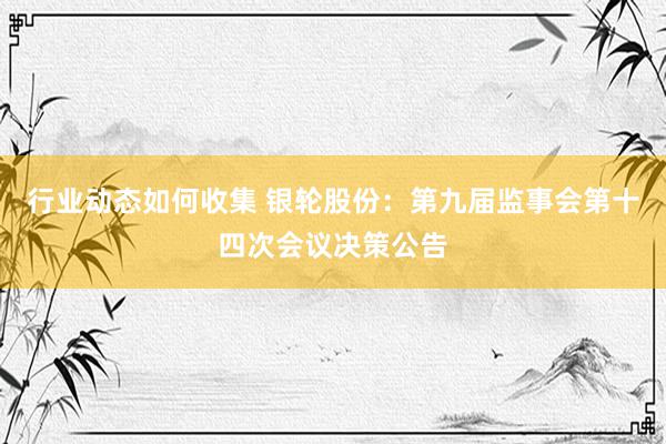 行业动态如何收集 银轮股份：第九届监事会第十四次会议决策公告