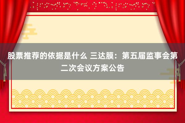 股票推荐的依据是什么 三达膜：第五届监事会第二次会议方案公告