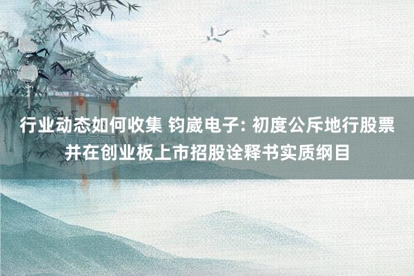 行业动态如何收集 钧崴电子: 初度公斥地行股票并在创业板上市招股诠释书实质纲目