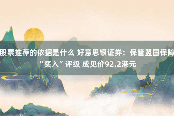 股票推荐的依据是什么 好意思银证券：保管盟国保障“买入”评级 成见价92.2港元