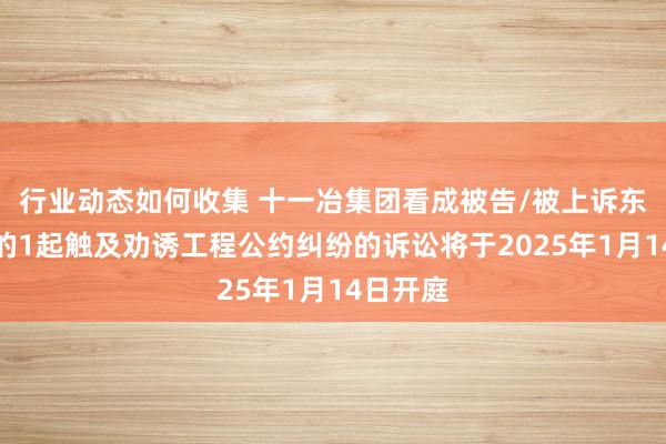 行业动态如何收集 十一冶集团看成被告/被上诉东说念主的1起触