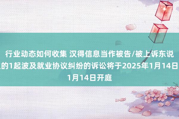 行业动态如何收集 汉得信息当作被告/被上诉东说念主的1起波及就业协议纠纷的诉讼将于2025年1月14日开庭