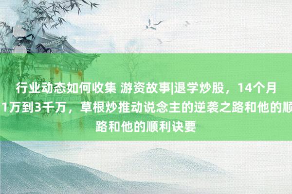 行业动态如何收集 游资故事|退学炒股，14个月60倍，1万到3千万，草根炒推动说念主的逆袭之路和他的顺利诀要