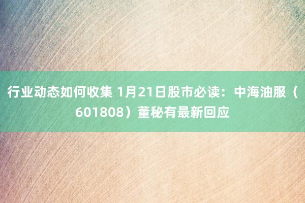 行业动态如何收集 1月21日股市必读：中海油服（601808）董秘有最新回应