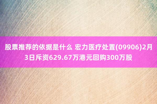 股票推荐的依据是什么 宏力医疗处置(09906)2月3日斥资