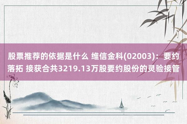 股票推荐的依据是什么 维信金科(02003)：要约落拓 接获