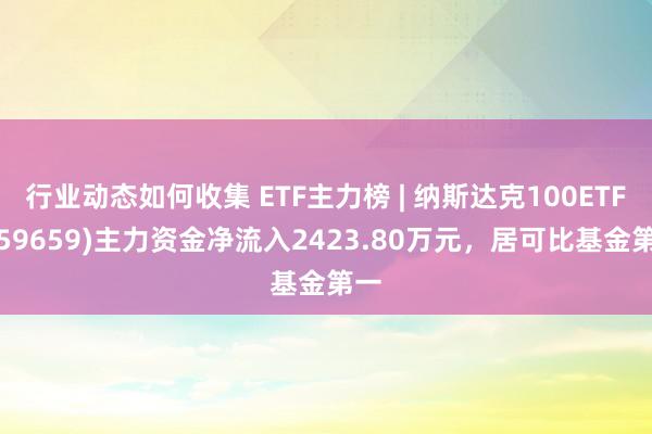 行业动态如何收集 ETF主力榜 | 纳斯达克100ETF(1