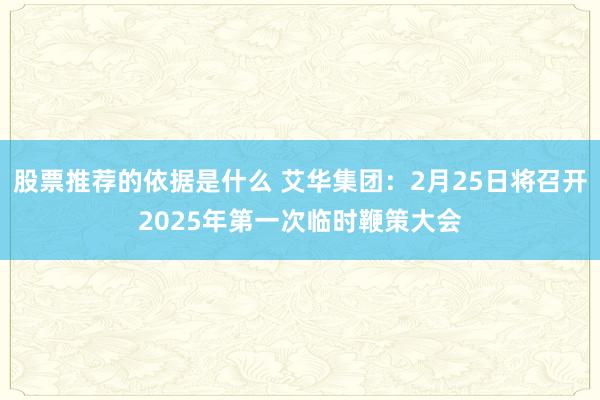 股票推荐的依据是什么 艾华集团：2月25日将召开2025年第一次临时鞭策大会