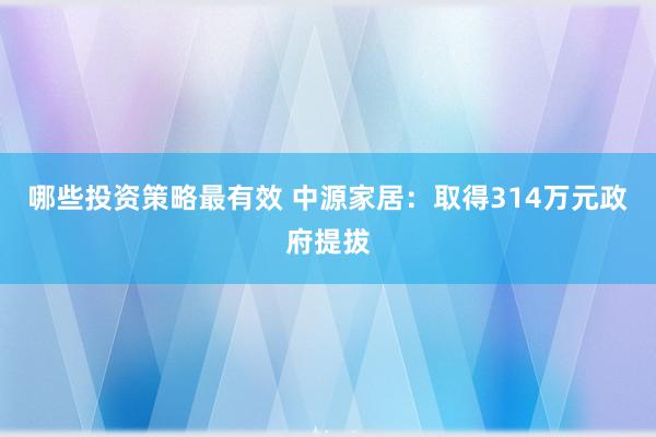 哪些投资策略最有效 中源家居：取得314万元政府提拔