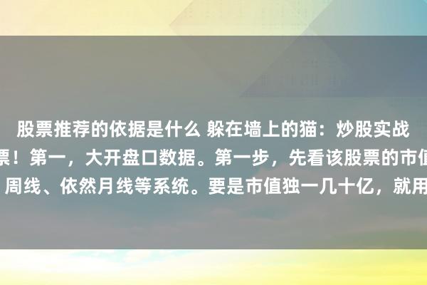 股票推荐的依据是什么 躲在墙上的猫：炒股实战：若何分析操作一只股票！第一，大开盘口数据。第一步，先看该股票的市值，以便采选用日线、周线、依然月线等系统。要是市值独一几十亿，就用日线系统，要是上千亿市值就用月线大致年线...