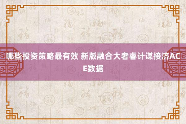 哪些投资策略最有效 新版融合大奢睿计谋接济ACE数据