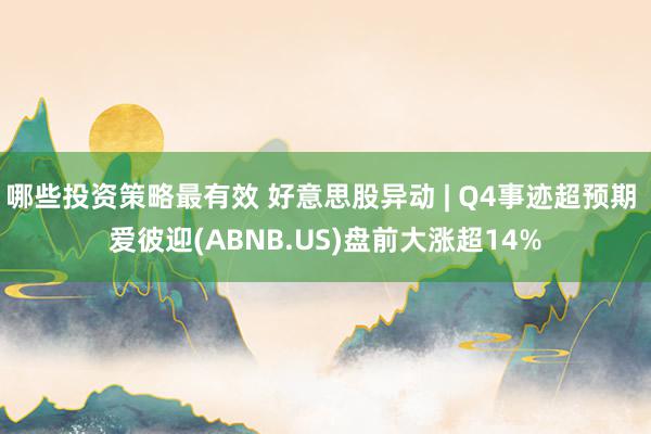 哪些投资策略最有效 好意思股异动 | Q4事迹超预期 爱彼迎(ABNB.US)盘前大涨超14%