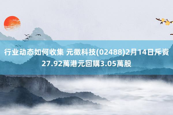 行业动态如何收集 元徵科技(02488)2月14日斥資27.92萬港元回購3.05萬股