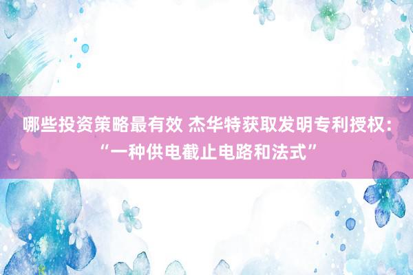 哪些投资策略最有效 杰华特获取发明专利授权：“一种供电截止电路和法式”