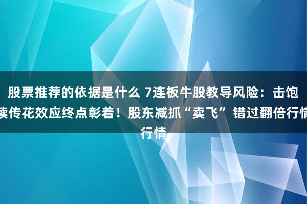 股票推荐的依据是什么 7连板牛股教导风险：击饱读传花效应终点彰着！股东减抓“卖飞” 错过翻倍行情