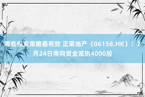 哪些投资策略最有效 正荣地产（06158.HK）：2月24日南向资金减执4000股