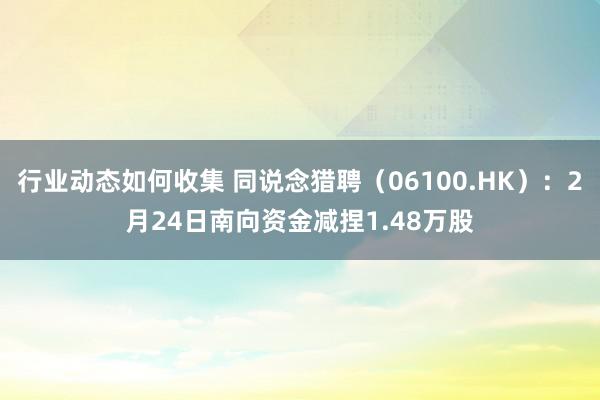 行业动态如何收集 同说念猎聘（06100.HK）：2月24日南向资金减捏1.48万股