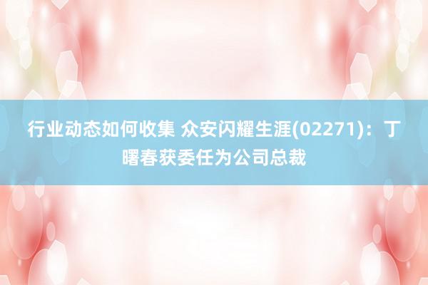 行业动态如何收集 众安闪耀生涯(02271)：丁曙春获委任为公司总裁