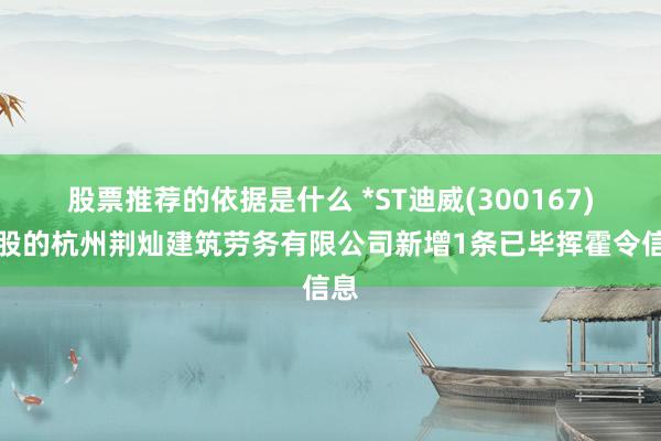 股票推荐的依据是什么 *ST迪威(300167)控股的杭州荆灿建筑劳务有限公司新增1条已毕挥霍令信息