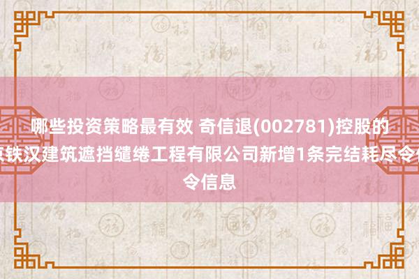 哪些投资策略最有效 奇信退(002781)控股的北京铁汉建筑遮挡缱绻工程有限公司新增1条完结耗尽令信息