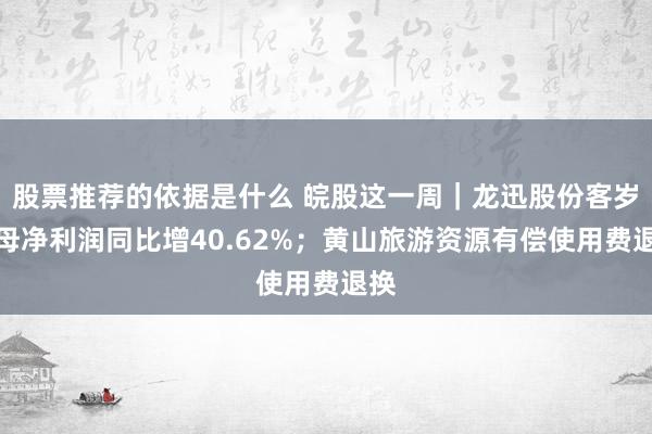 股票推荐的依据是什么 皖股这一周｜龙迅股份客岁归母净利润同比增40.62%；黄山旅游资源有偿使用费退换