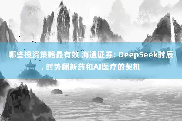 哪些投资策略最有效 海通证券: DeepSeek时辰, 时势翻新药和AI医疗的契机