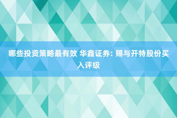 哪些投资策略最有效 华鑫证券: 赐与开特股份买入评级