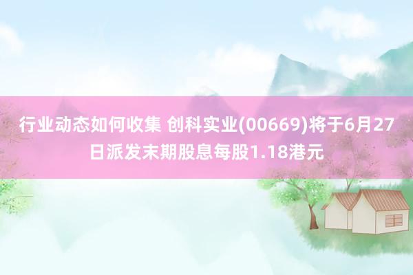 行业动态如何收集 创科实业(00669)将于6月27日派发末期股息每股1.18港元