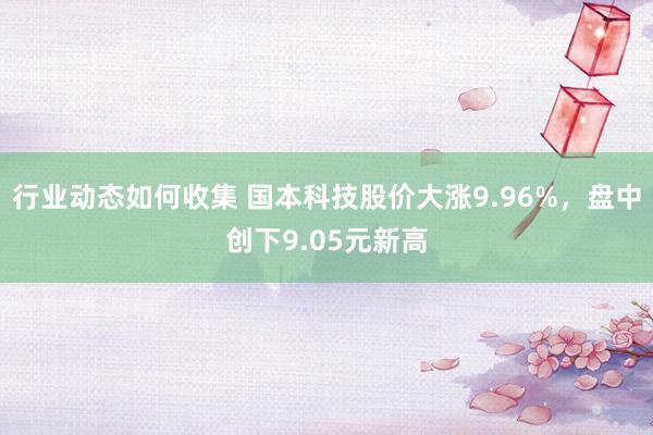 行业动态如何收集 国本科技股价大涨9.96%，盘中创下9.05元新高