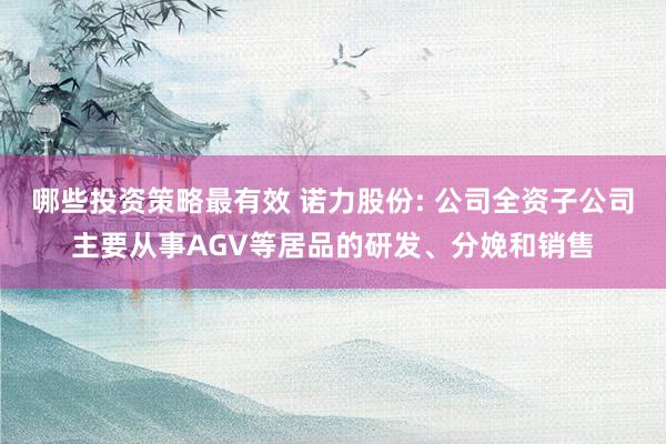 哪些投资策略最有效 诺力股份: 公司全资子公司主要从事AGV等居品的研发、分娩和销售