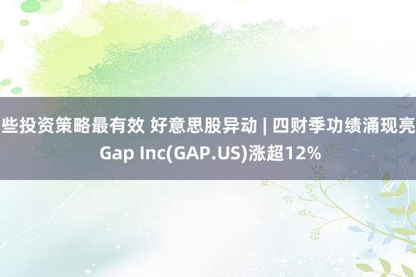 哪些投资策略最有效 好意思股异动 | 四财季功绩涌现亮眼 Gap Inc(GAP.US)涨超12%