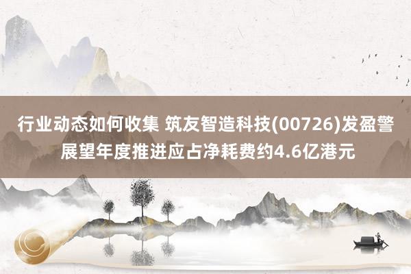 行业动态如何收集 筑友智造科技(00726)发盈警 展望年度推进应占净耗费约4.6亿港元