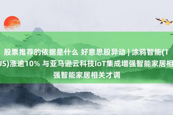 股票推荐的依据是什么 好意思股异动 | 涂鸦智能(TUYA.US)涨逾10% 与亚马逊云科技IoT集成增强智能家居相关才调