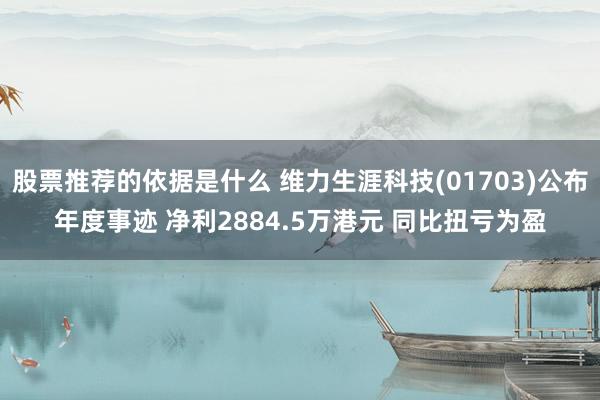 股票推荐的依据是什么 维力生涯科技(01703)公布年度事迹 净利2884.5万港元 同比扭亏为盈