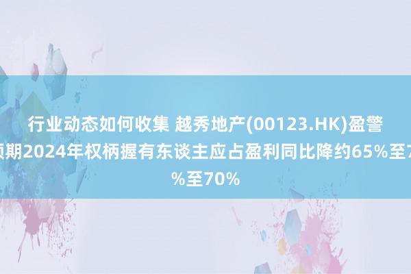 行业动态如何收集 越秀地产(00123.HK)盈警：预期2024年权柄握有东谈主应占盈利同比降约65%至70%