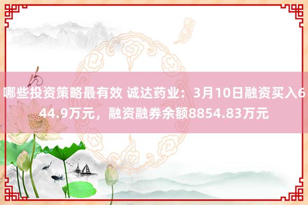 哪些投资策略最有效 诚达药业：3月10日融资买入644.9万元，融资融券余额8854.83万元