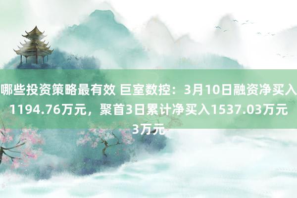 哪些投资策略最有效 巨室数控：3月10日融资净买入1194.76万元，聚首3日累计净买入1537.03万元